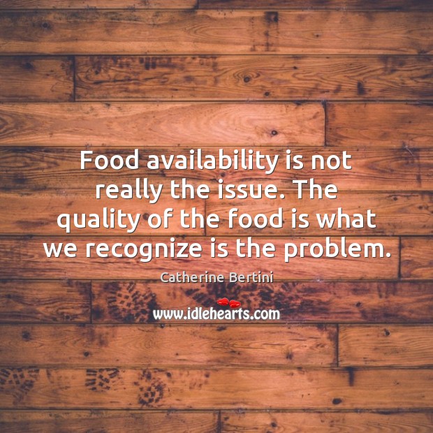 Food availability is not really the issue. The quality of the food Catherine Bertini Picture Quote