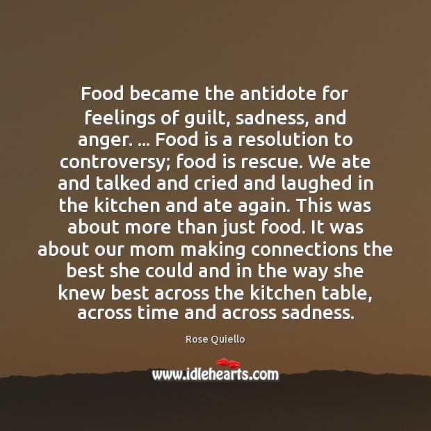 Food became the antidote for feelings of guilt, sadness, and anger. … Food Rose Quiello Picture Quote