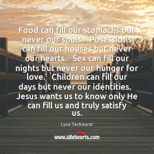 Food can fill our stomachs but never our souls.   Posessions can fill Lysa TerKeurst Picture Quote
