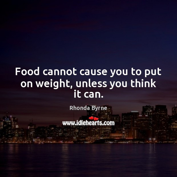 Food cannot cause you to put on weight, unless you think it can. Rhonda Byrne Picture Quote