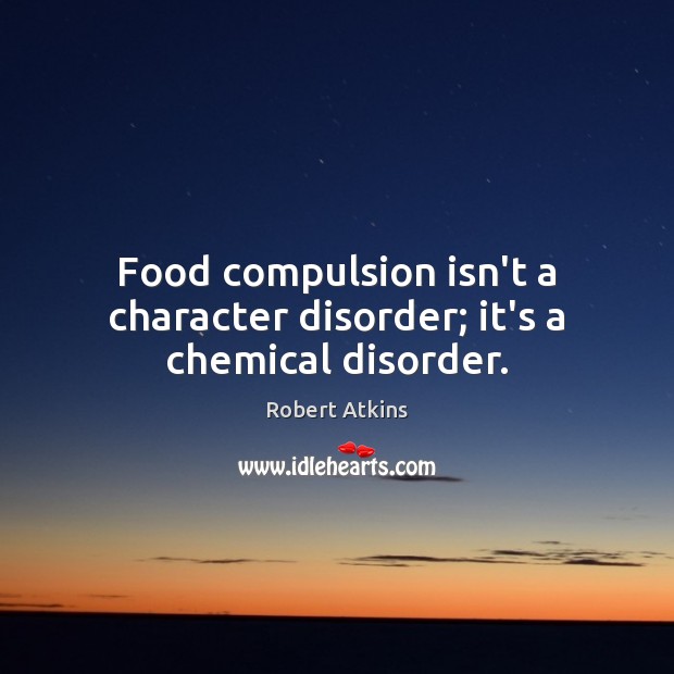 Food compulsion isn’t a character disorder; it’s a chemical disorder. Robert Atkins Picture Quote