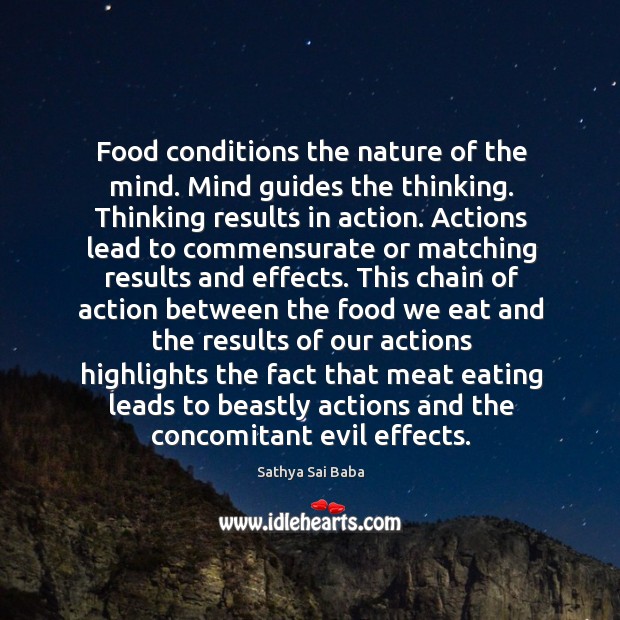 Food conditions the nature of the mind. Mind guides the thinking. Thinking 