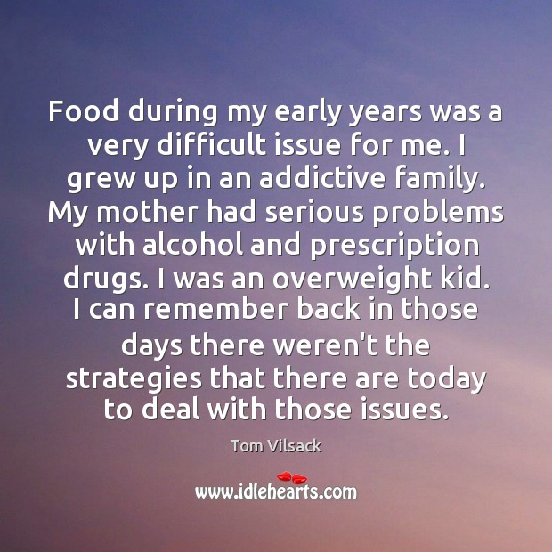 Food during my early years was a very difficult issue for me. Tom Vilsack Picture Quote