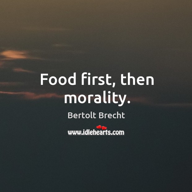 Food first, then morality. Bertolt Brecht Picture Quote