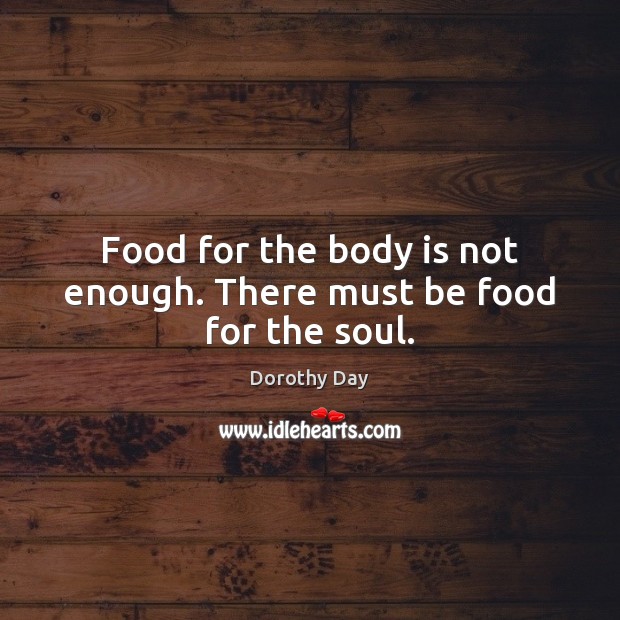 Food for the body is not enough. There must be food for the soul. Image