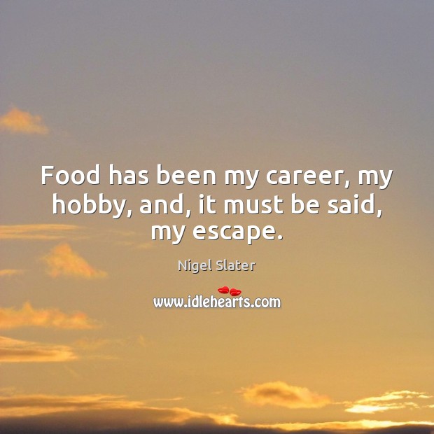 Food has been my career, my hobby, and, it must be said, my escape. Nigel Slater Picture Quote