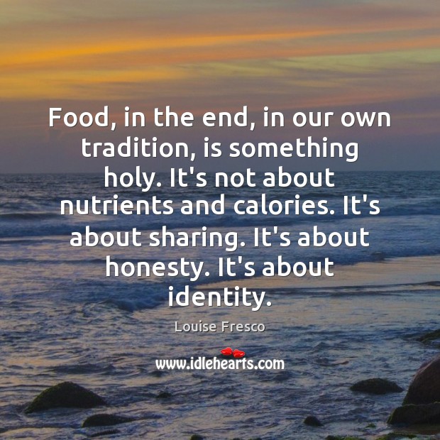 Food, in the end, in our own tradition, is something holy. It’s Louise Fresco Picture Quote
