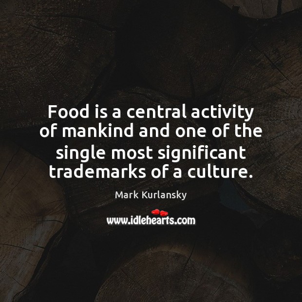 Food is a central activity of mankind and one of the single Mark Kurlansky Picture Quote