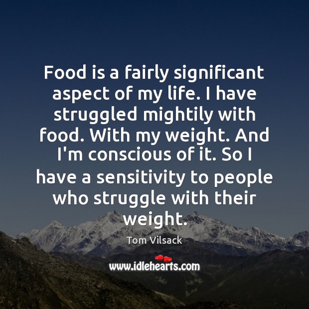Food is a fairly significant aspect of my life. I have struggled Tom Vilsack Picture Quote