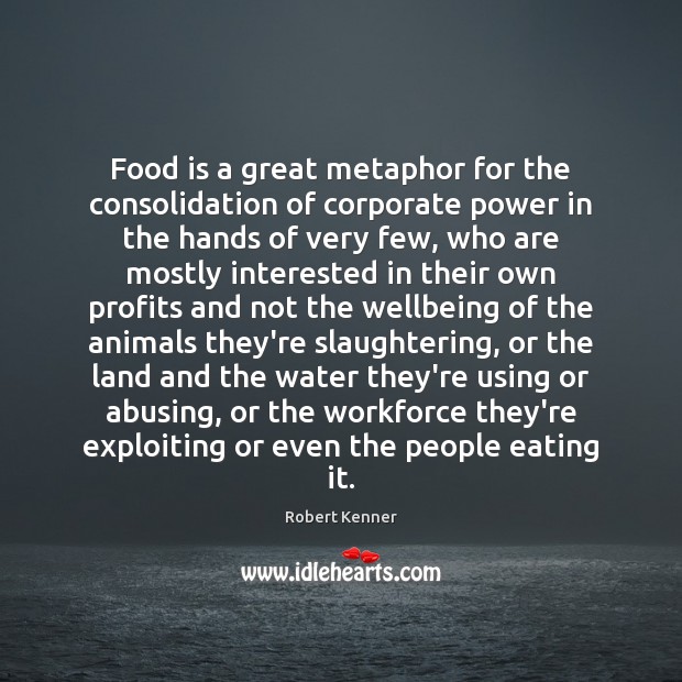 Food is a great metaphor for the consolidation of corporate power in Robert Kenner Picture Quote