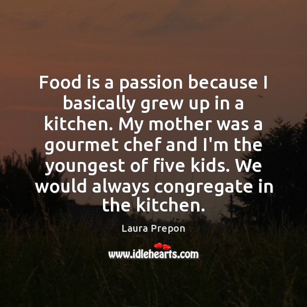 Food is a passion because I basically grew up in a kitchen. Laura Prepon Picture Quote