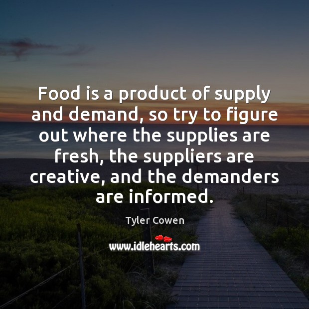Food is a product of supply and demand, so try to figure Tyler Cowen Picture Quote