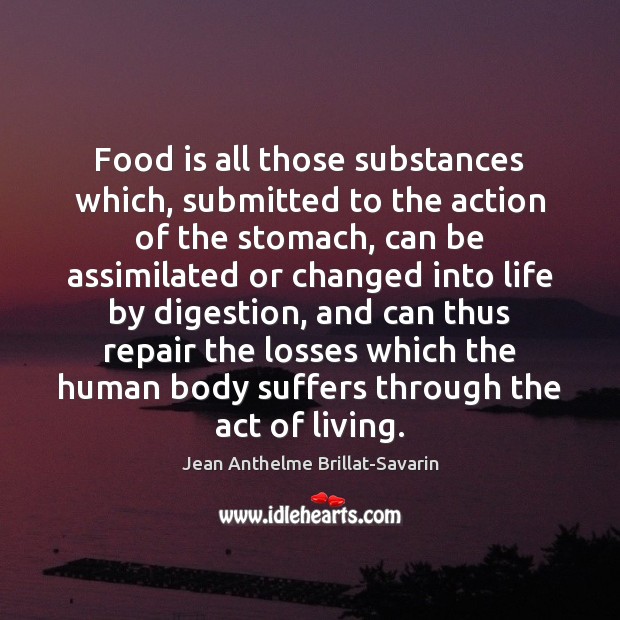 Food is all those substances which, submitted to the action of the Jean Anthelme Brillat-Savarin Picture Quote