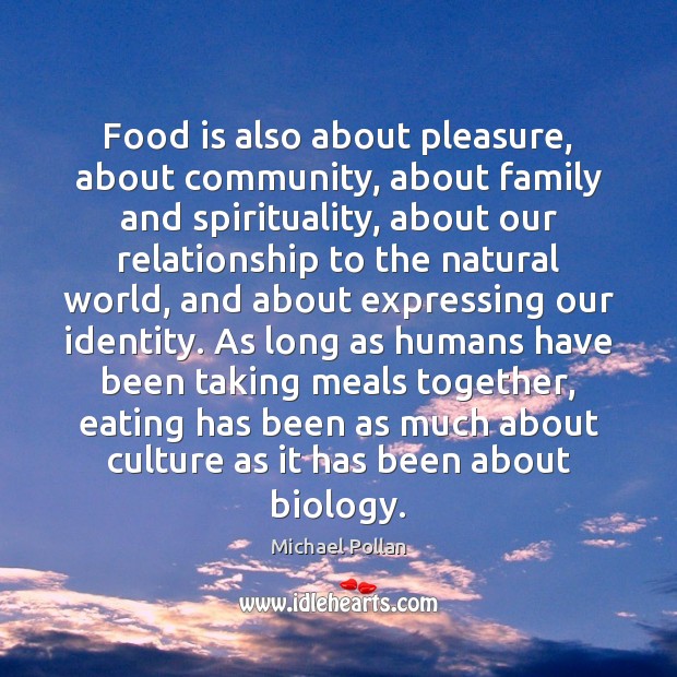 Food is also about pleasure, about community, about family and spirituality, about Michael Pollan Picture Quote