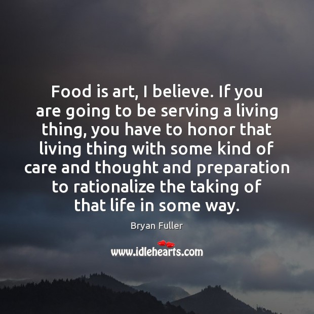 Food is art, I believe. If you are going to be serving Bryan Fuller Picture Quote
