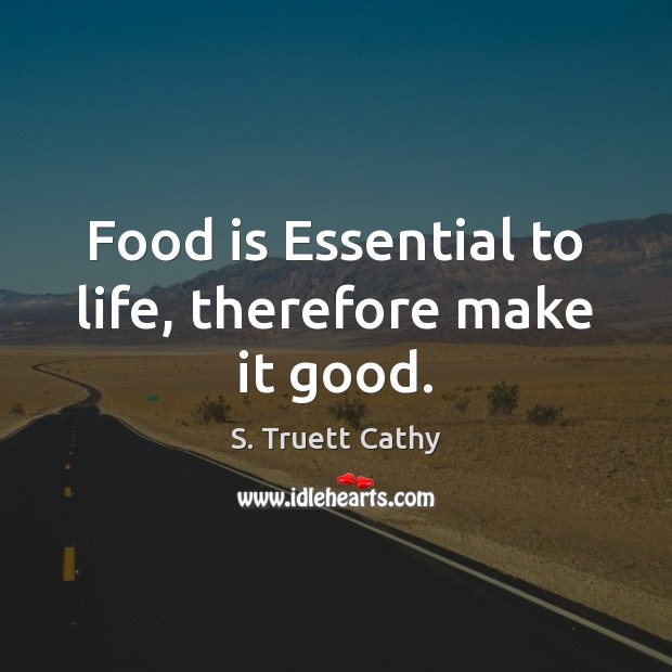 Food is Essential to life, therefore make it good. Image