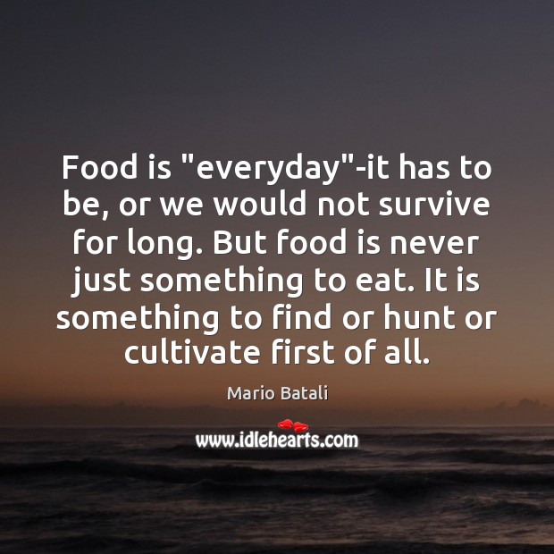 Food is “everyday”-it has to be, or we would not survive Mario Batali Picture Quote