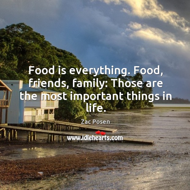 Food is everything. Food, friends, family: Those are the most important things in life. Zac Posen Picture Quote