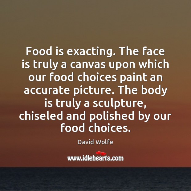 Food is exacting. The face is truly a canvas upon which our David Wolfe Picture Quote