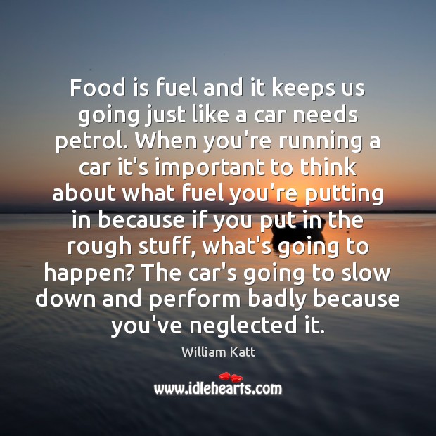 Food is fuel and it keeps us going just like a car William Katt Picture Quote