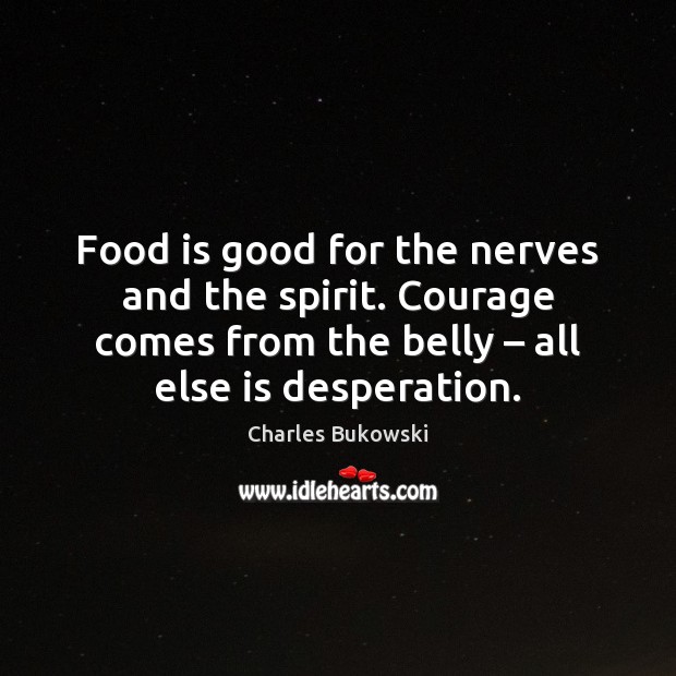Food is good for the nerves and the spirit. Courage comes from Charles Bukowski Picture Quote