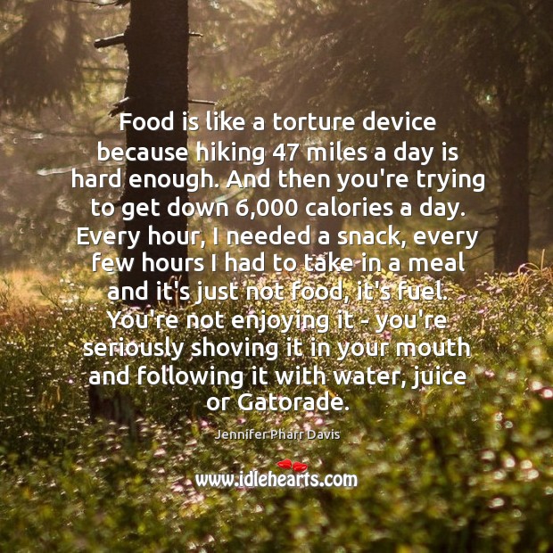 Food is like a torture device because hiking 47 miles a day is Jennifer Pharr Davis Picture Quote