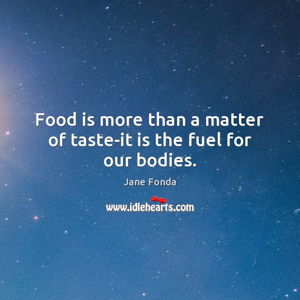 Food is more than a matter of taste-it is the fuel for our bodies. Jane Fonda Picture Quote