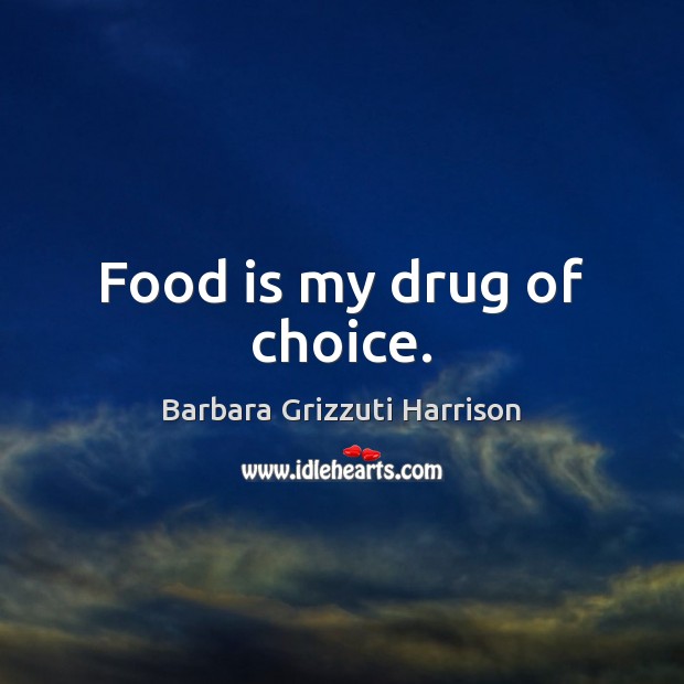 Food is my drug of choice. Barbara Grizzuti Harrison Picture Quote