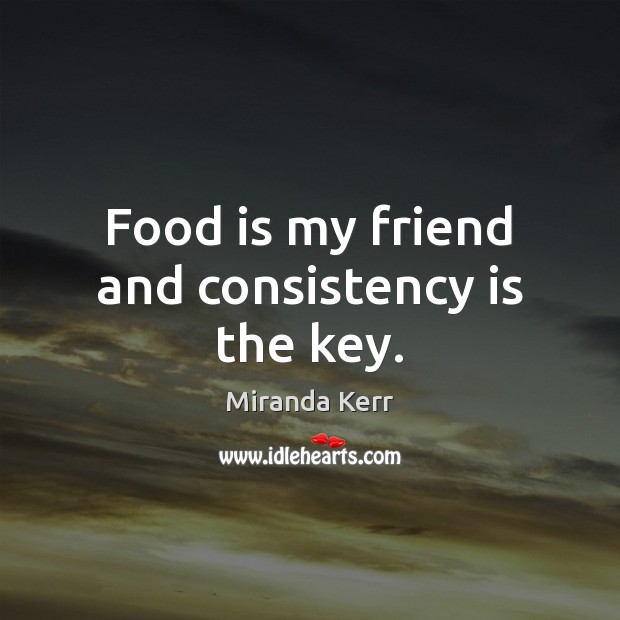 Food is my friend and consistency is the key. Miranda Kerr Picture Quote
