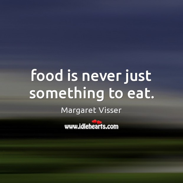 Food is never just something to eat. Margaret Visser Picture Quote
