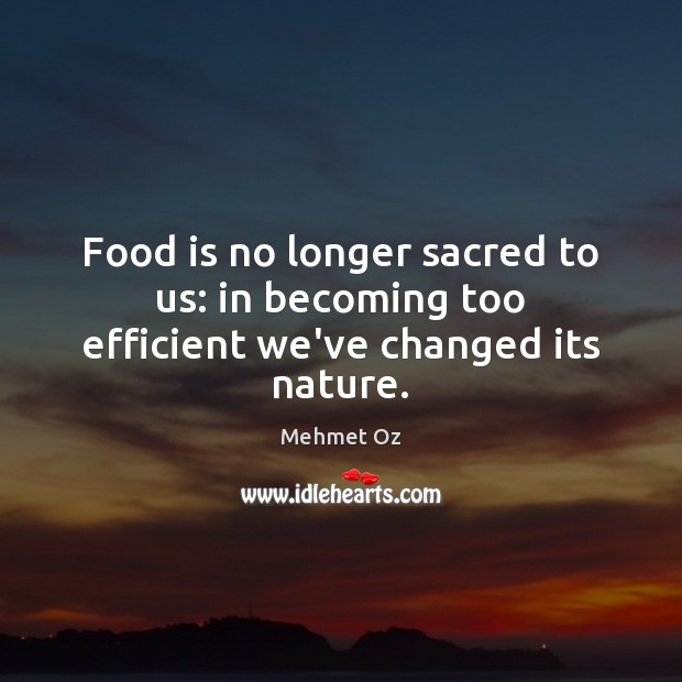 Food is no longer sacred to us: in becoming too efficient we’ve changed its nature. Mehmet Oz Picture Quote