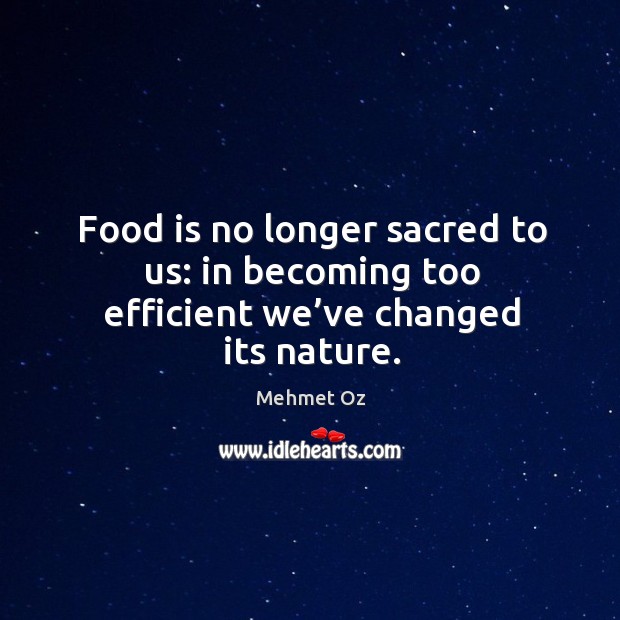Food is no longer sacred to us: in becoming too efficient we’ve changed its nature. Image