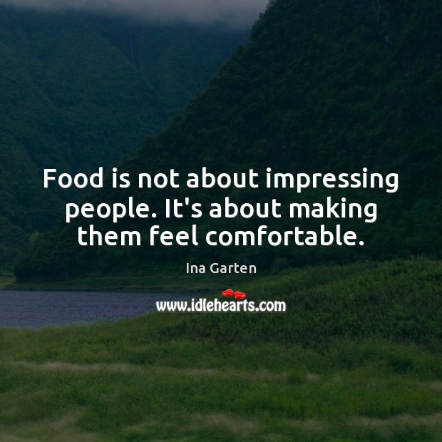 Food is not about impressing people. It’s about making them feel comfortable. Ina Garten Picture Quote