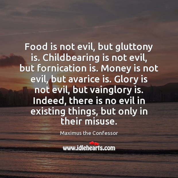 Food is not evil, but gluttony is. Childbearing is not evil, but Image