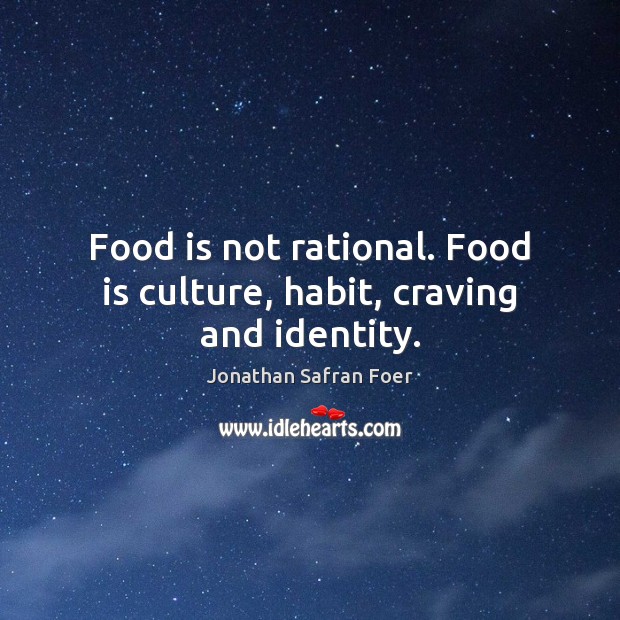 Food is not rational. Food is culture, habit, craving and identity. Jonathan Safran Foer Picture Quote