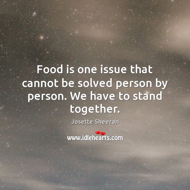 Food is one issue that cannot be solved person by person. We have to stand together. Josette Sheeran Picture Quote