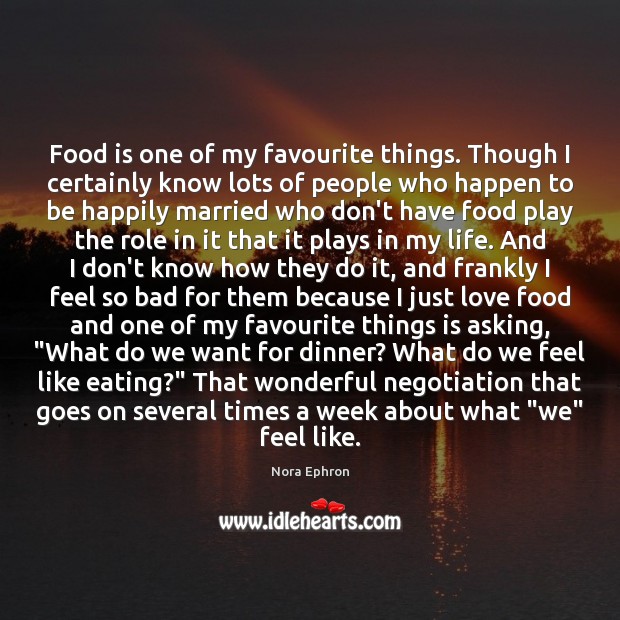Food is one of my favourite things. Though I certainly know lots Nora Ephron Picture Quote