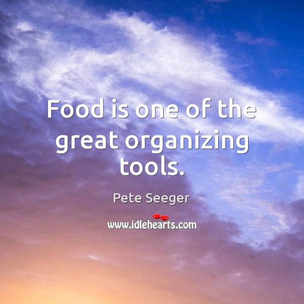 Food is one of the great organizing tools. Pete Seeger Picture Quote