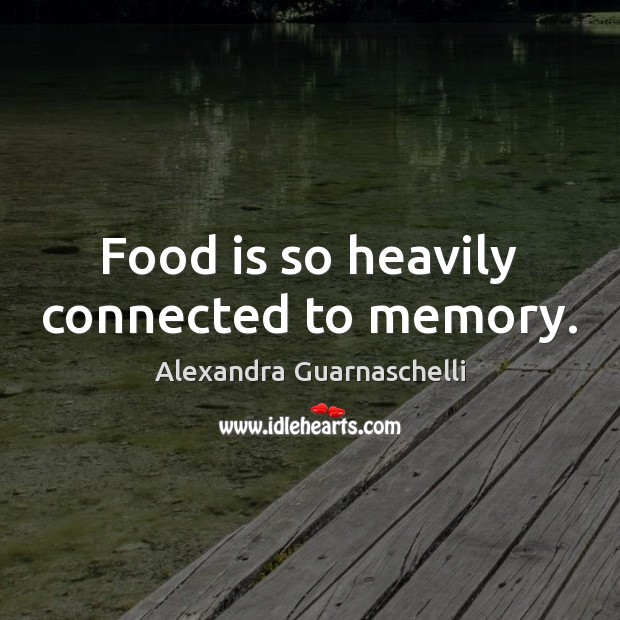 Food is so heavily connected to memory. Alexandra Guarnaschelli Picture Quote