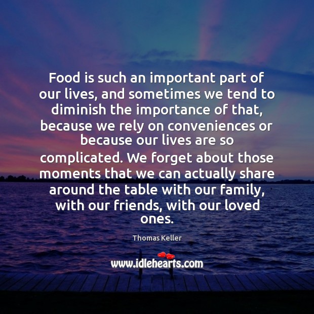 Food is such an important part of our lives, and sometimes we Thomas Keller Picture Quote