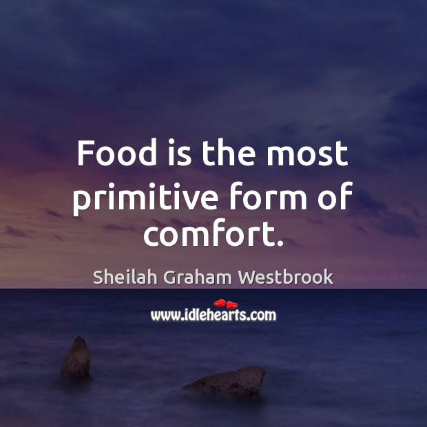 Food is the most primitive form of comfort. Sheilah Graham Westbrook Picture Quote