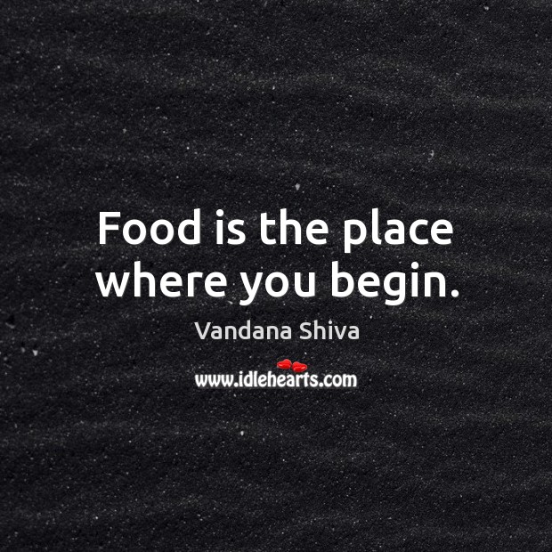 Food is the place where you begin. Vandana Shiva Picture Quote