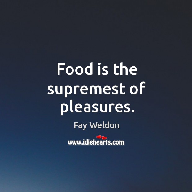 Food is the supremest of pleasures. Fay Weldon Picture Quote