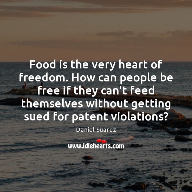 Food is the very heart of freedom. How can people be free Daniel Suarez Picture Quote