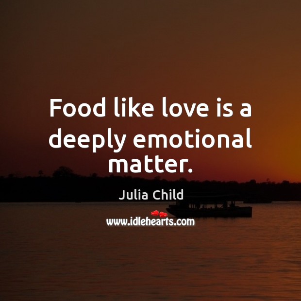 Food like love is a deeply emotional matter. Julia Child Picture Quote