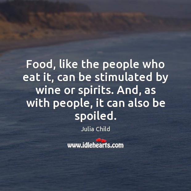 Food, like the people who eat it, can be stimulated by wine Julia Child Picture Quote