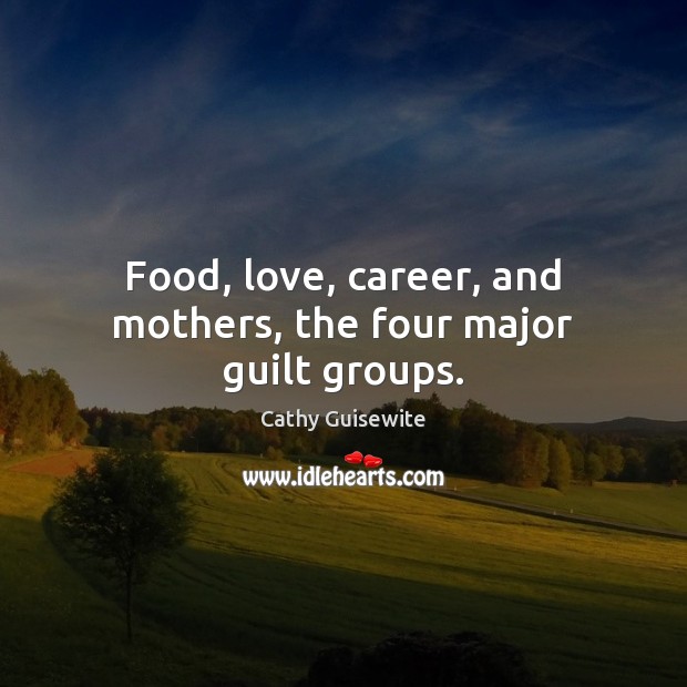 Food, love, career, and mothers, the four major guilt groups. 
