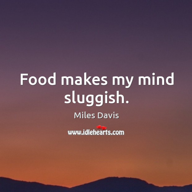 Food makes my mind sluggish. Miles Davis Picture Quote