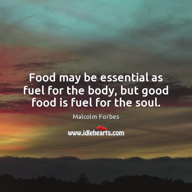 Food may be essential as fuel for the body, but good food is fuel for the soul. Malcolm Forbes Picture Quote