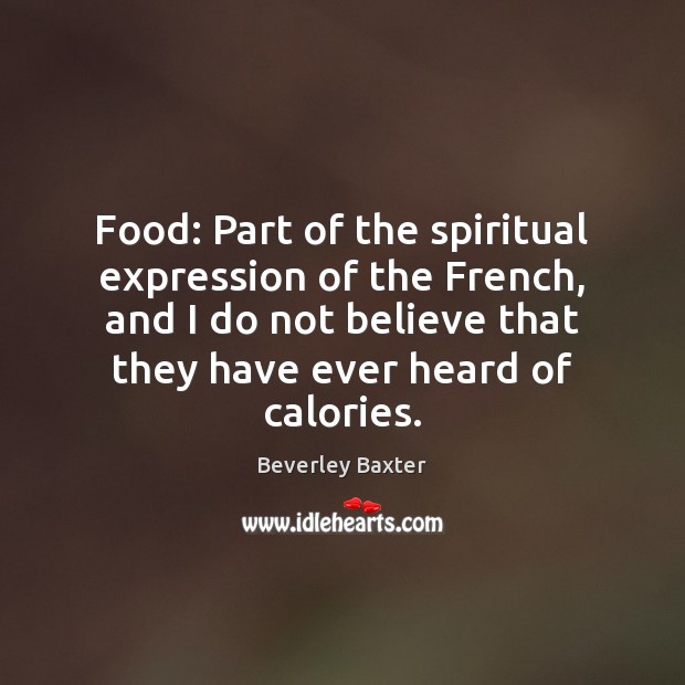 Food: Part of the spiritual expression of the French, and I do Beverley Baxter Picture Quote